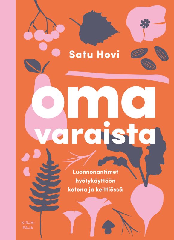 Omavaraista - Luonnonantimet hyötykäyttöön kotona ja keittiössä, Satu Hovi