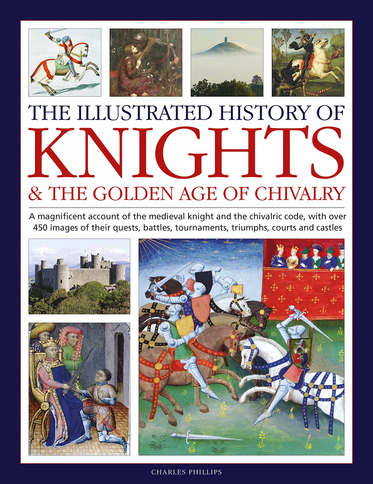 The Illustrated History of Knights and the Golden Age of Chivalry: A magnificent account of the medieval knight and the chivalric code, with over 450 ... tournaments, triumphs, courts and castles - Charles Phillips - Tarotpuoti