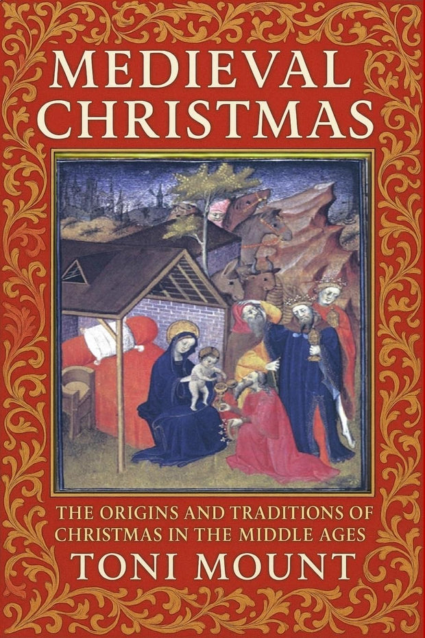 Medieval Christmas: The Origins and Traditions of Christmas in the Middle Ages - Toni Mount