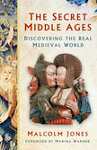 The Secret Middle Ages: Discovering the Real Medieval World - Malcolm Jones, Marina Warner