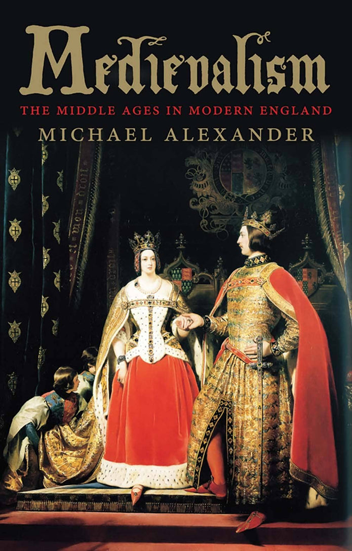 Medievalism: The Middle Ages In Modern England - Michael Alexander