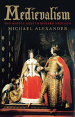 Medievalism: The Middle Ages In Modern England - Michael Alexander