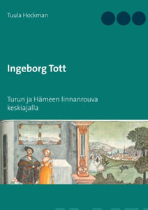 Ingeborg Tott - Turun ja Hämeen linnanrouva keskiajalla